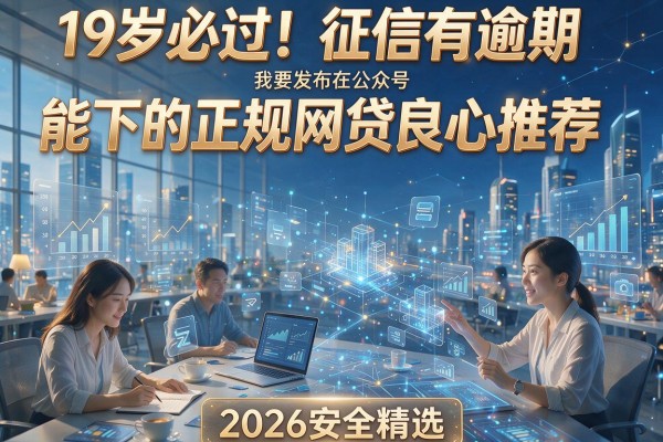 19岁必过！征信有逾期也能下的正规网贷良心推荐（2026安全精选）