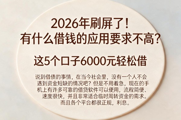 2026年刷屏了!有什么借钱的应用要求不高?这5个口子6000元轻松借