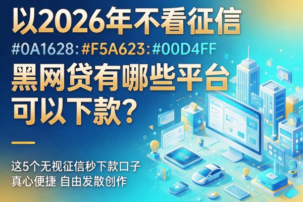 2026年不看征信的黑网贷有哪些平台可以下款？这5个无视征信秒下款口子真心便捷