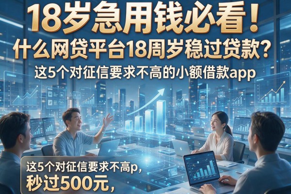18岁急用钱必看！什么网贷平台18周岁稳过贷款？这5个对征信要求不高的小额借款app，秒过500元
