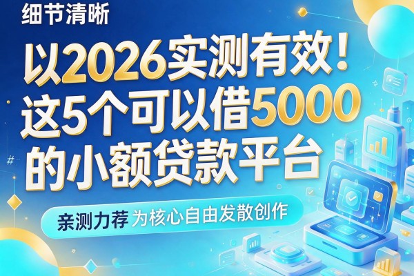 2026实测有效！这5个可以借5000的小额贷款平台，亲测力荐