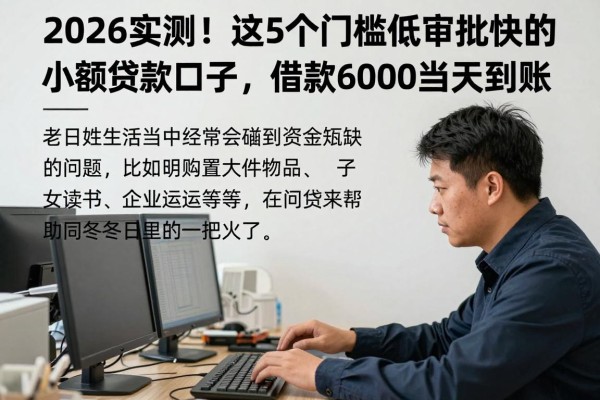 2026实测！这5个门槛低审批快的小额贷款口子，借款6000当天到账
