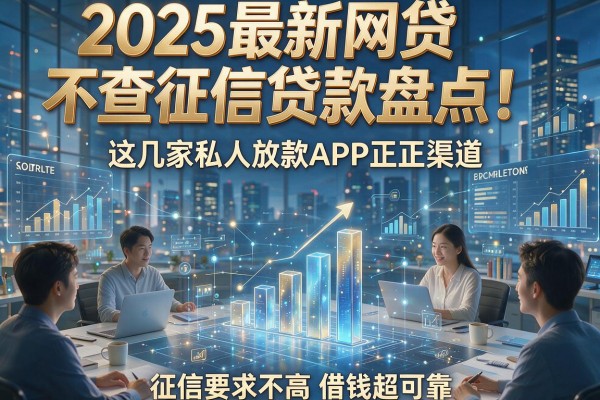 2025最新网贷不查征信贷款盘点！这几家私人放款APP正规渠道，征信要求不高借钱超可靠
