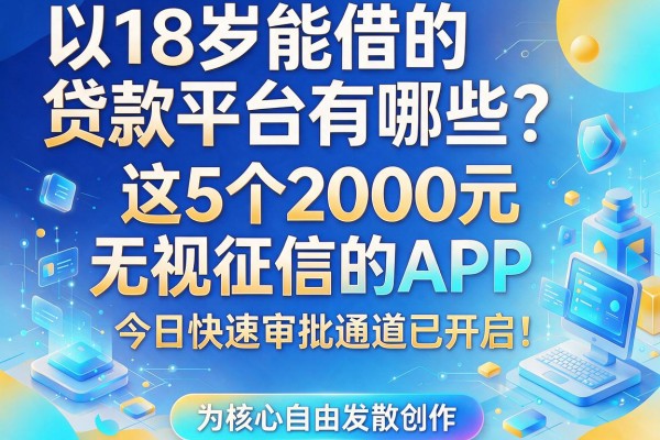 18岁能借的贷款平台有哪些?这5个2000元无视征信的APP,今日快速审批通道已开启!