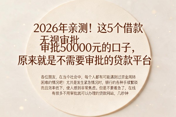 2026年亲测！这5个借款无视审批50000元的口子，原来就是不需要审批的贷款平台