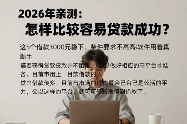 2026年亲测:怎样比较容易贷款成功?这5个借款3000元稳下、条件要求不高的软件用着真顺手