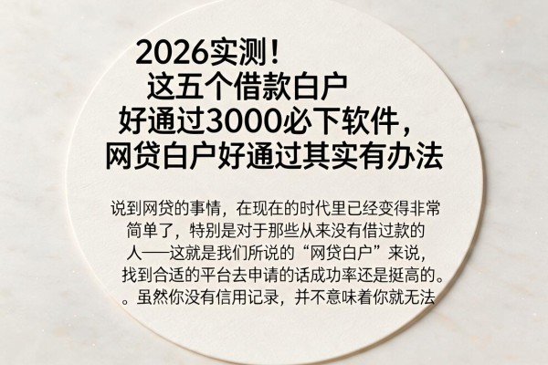 2026实测！这五个借款白户好通过3000必下软件，网贷白户好通过其实有办法