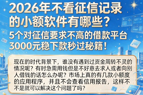 2026年不看征信记录的小额软件有哪些?5个对征信要求不高的借款平台,3000元稳下款秒过秘籍!
