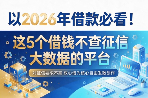 2026年借款必看！这5个借钱不查征信和大数据的平台，对征信要求不高放心借