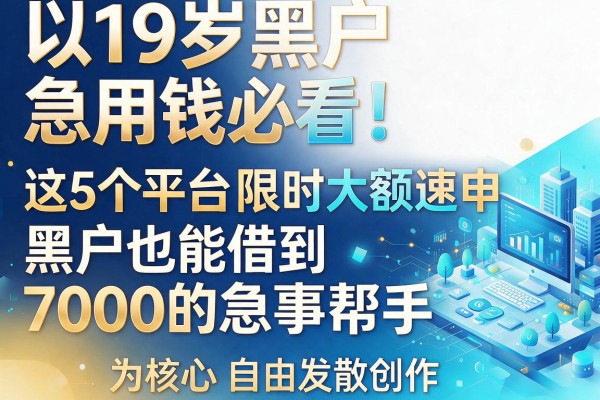 19岁黑户急用钱必看！这5个平台限时大额速申，黑户也能借到7000的急事帮手