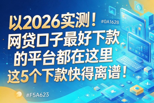 2026实测!网贷口子最好下款的平台都在这里,这5个下款快得离谱!