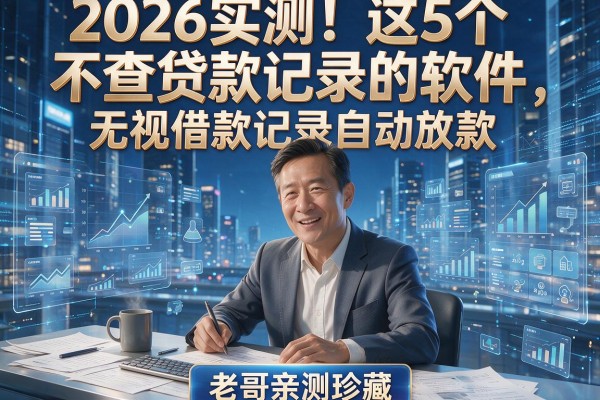 2026实测!这5个不查贷款记录的软件,无视借款记录自动放款,老哥亲测珍藏