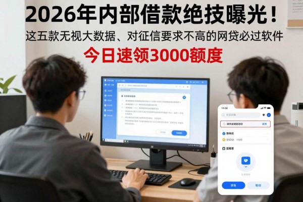 2026年内部借款绝技曝光!这五款无视大数据、对征信要求不高的网贷必过软件,今日速领3000额度!