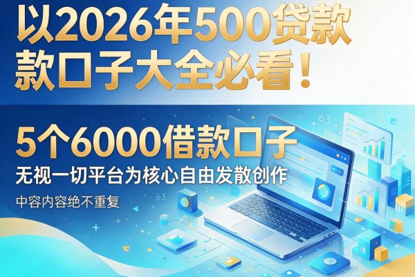2026年500贷款口子大全必看！同步盘点5个6000借款口子无视一切平台
