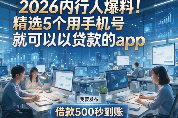 2026内行人爆料！精选5个用手机号就可以贷款的app，借款500秒到账