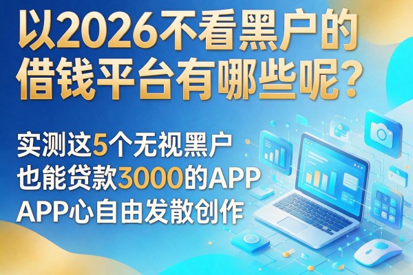 2026不看黑户的借钱平台有哪些呢？实测这5个无视黑户也能贷款3000的APP