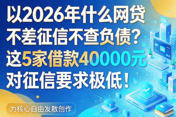 2026年什么网贷不差征信不查负债?这5家借款40000元对征信要求极低!