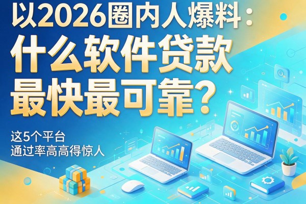 2026圈内人爆料：什么软件贷款最快最可靠？这5个平台通过率高得惊人