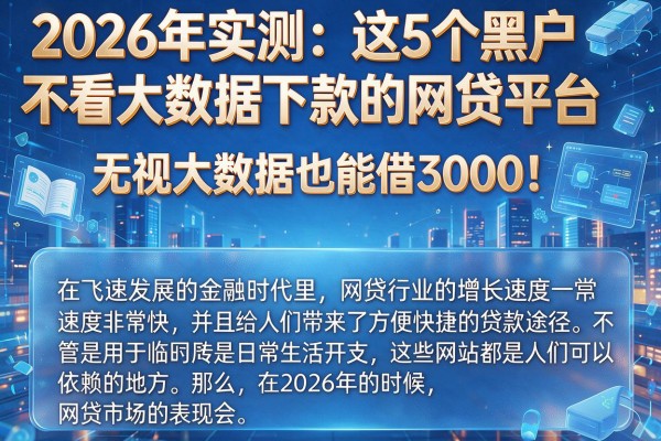 2026年实测:这5个黑户不看大数据下款的网贷平台,无视大数据也能借3000!