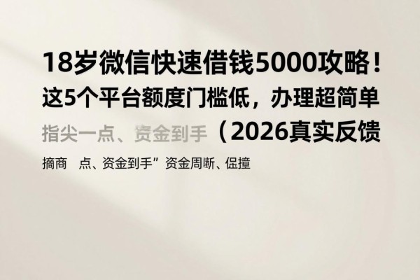18岁微信快速借钱5000攻略!这5个平台额度门槛低,办理超简单(2026真实反馈)