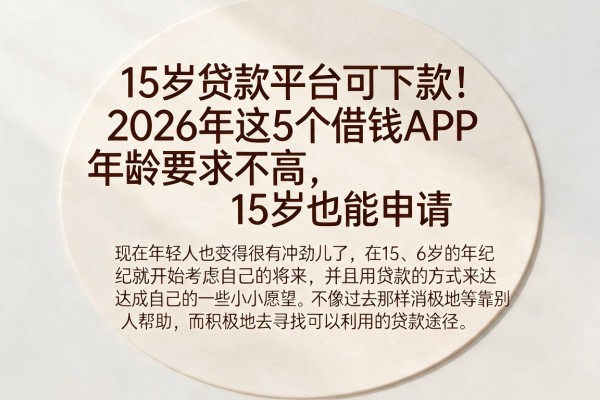 15岁贷款平台可下款！2026年这5个借钱APP年龄要求不高，15岁也能申请