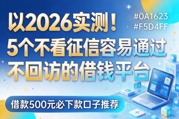 2026实测!5个不看征信容易通过、不回访的借钱平台,借款500元必下款口子推荐