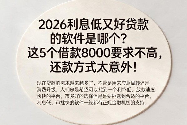 2026利息低又好贷款的软件是哪个？这5个借款8000要求不高，还款方式太意外！
