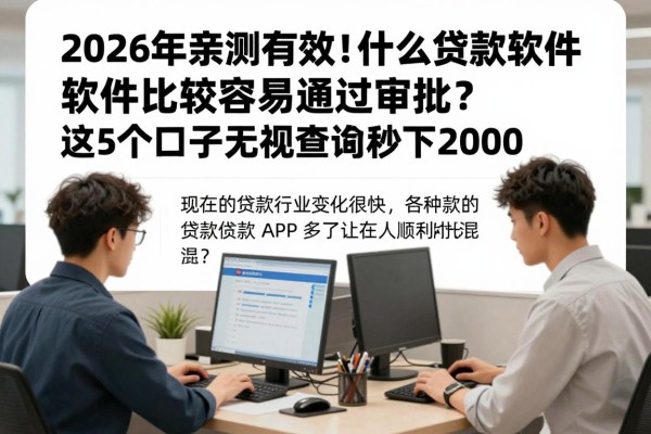 2026年亲测有效！什么贷款软件比较容易通过审批？这5个口子无视查询秒下2000