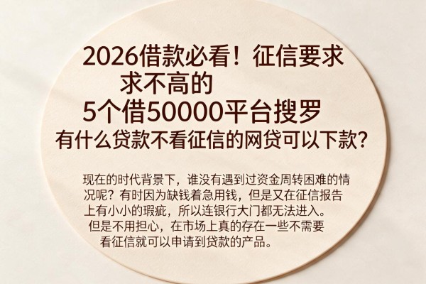 2026借款必看!征信要求不高的5个借50000平台搜罗,有什么贷款不看征信的网贷可以下款?