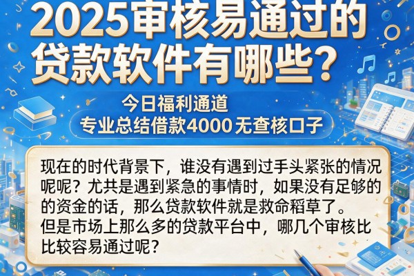 2025审核易通过的贷款软件有哪些？今日福利通道，专业总结借款4000无查核口子