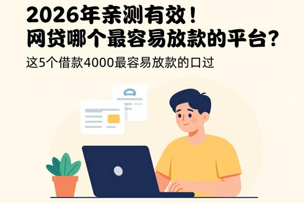 2026年亲测有效！网贷哪个最容易放款的平台？这5个借款4000最容易放款的口子千万别错过