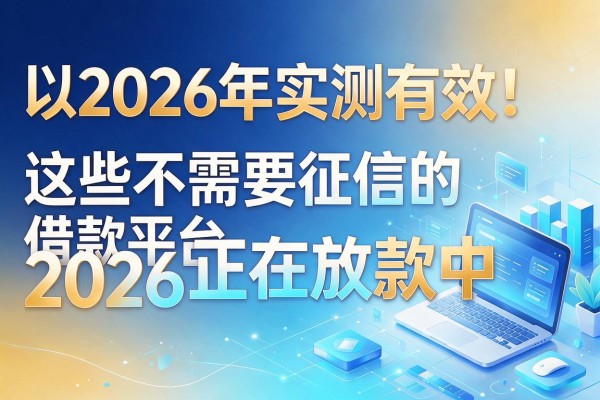 2026年实测有效！这些不需要征信的借款平台2026正在放款中