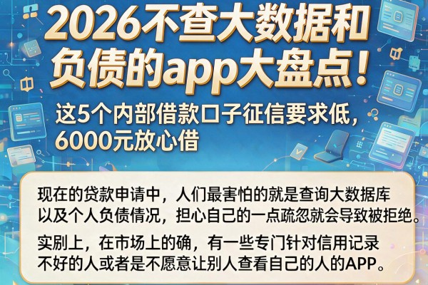 2026不查大数据和负债的app大盘点！这5个内部借款口子征信要求低，6000元放心借
