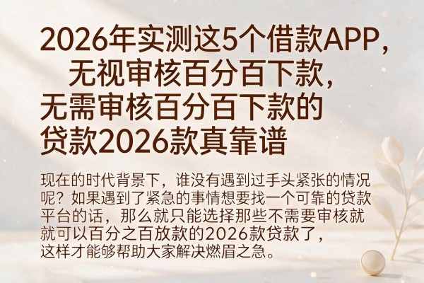 2026年实测这5个借款APP，无视审核百分百下款，无需审核百分百下款的贷款2026款真靠谱