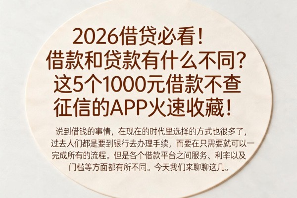 2026借贷必看!借款和贷款有什么不同?这5个1000元借款不查征信的APP火速收藏!