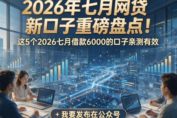2026年七月网贷新口子重磅盘点！这5个2026七月借款6000的口子亲测有效