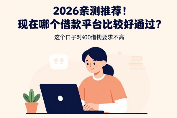 2026亲测推荐!现在哪个借款平台比较好通过?这5个口子对4000借款要求不高