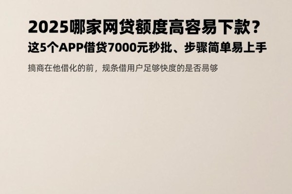 2025哪家网贷额度高容易下款?这5个APP借款7000元秒批、步骤简单易上手