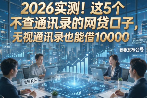 2026实测！这5个不查通讯录的网贷口子，无视通讯录也能借10000