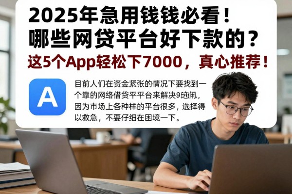2025年急用钱必看!哪些网贷平台好下款的?这5个APP轻松下7000,真心推荐!