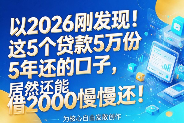 2026刚发现！这5个贷款5万份5年还的口子，居然还能借2000慢慢还！