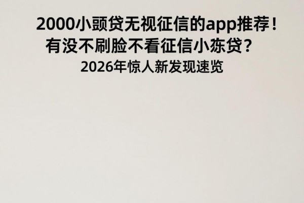 2000小额贷无视征信的app推荐!有没不刷脸不看征信小额贷?2026年惊人新发现速览
