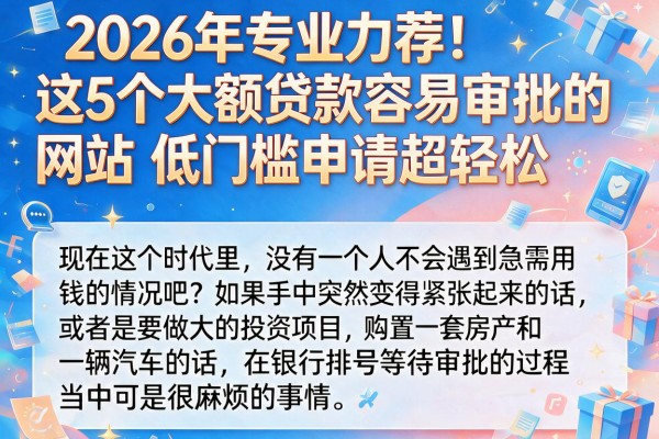 2026年专业力荐！这5个大额贷款容易审批的网站，低门槛申请超轻松