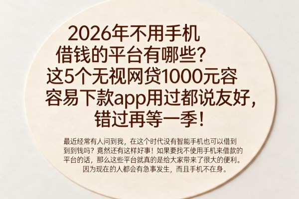 2026年不用手机借钱的平台有哪些？这5个无视网贷1000元容易下款app用过都说友好，错过再等一季！
