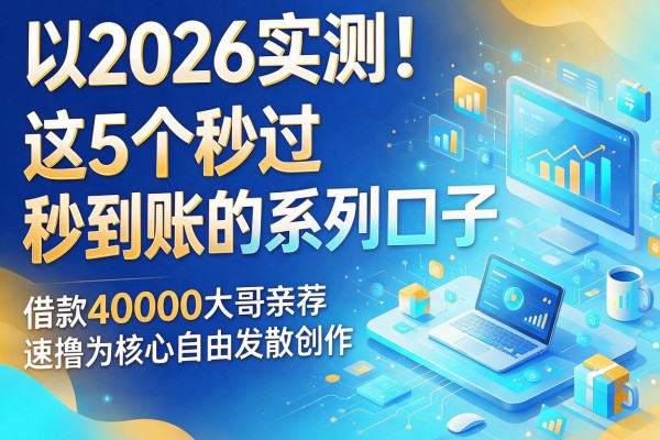 2026实测!这5个秒过秒到账的系列口子,借款40000大哥亲荐速撸