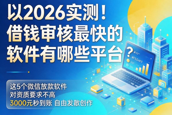 2026实测！借钱审核最快的软件有哪些平台？这5个微信放款软件对资质要求不高、3000元秒到账