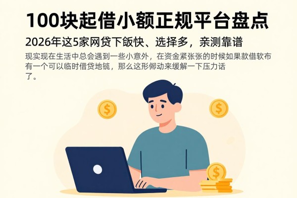 100块起借的小额正规平台盘点！2026年这5家网贷下款快、选择多，亲测靠谱