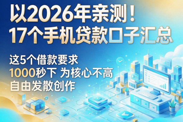 2026年亲测!17个手机贷款口子汇总,这5个借款要求不高1000秒下