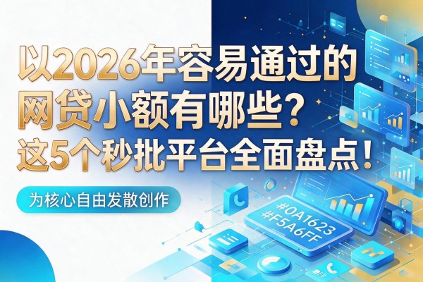 2026年容易通过的网贷小额有哪些?这5个秒批平台全面盘点!