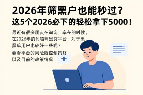 2026年严筛黑户也能秒过？这5个2026必下的网黑口子确实稳，轻松拿下5000！